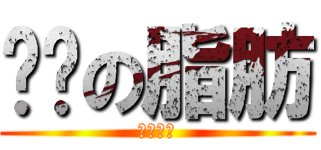 优质の脂肪 (减肥吧！)