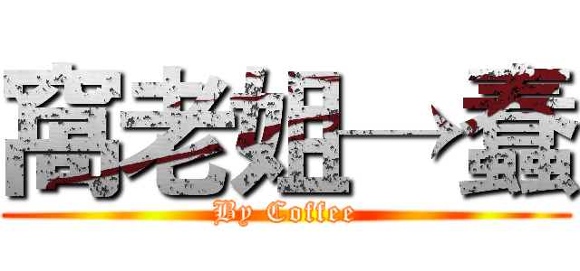 窩老姐→蠢 (By Coffee)
