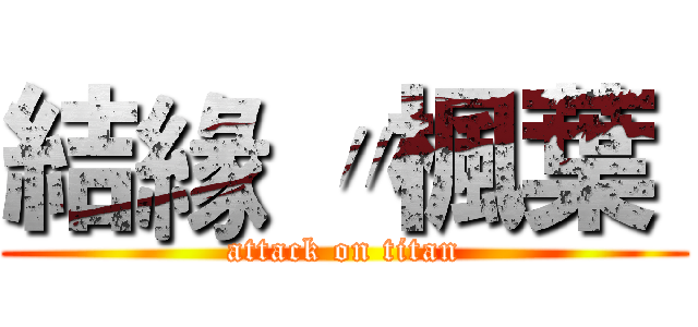 結緣 〃楓葉  (attack on titan)