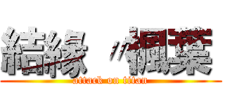 結緣 〃楓葉  (attack on titan)