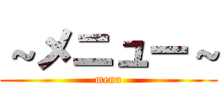 ～メニュー～ (menu)
