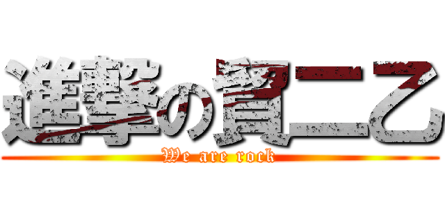 進撃の貿二乙 (We are rock)