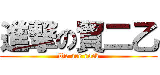 進撃の貿二乙 (We are rock)