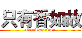 只有香如故 (attack on titan)