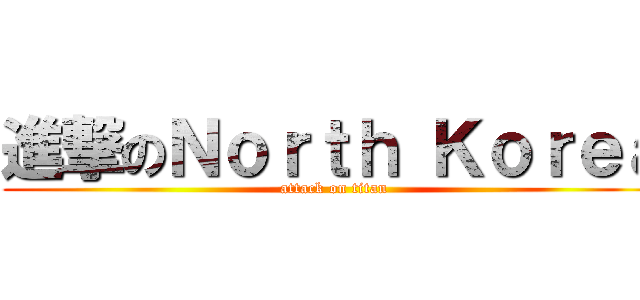 進撃のＮｏｒｔｈ Ｋｏｒｅａ (attack on titan)