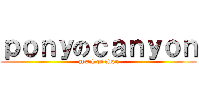 ｐｏｎｙのｃａｎｙｏｎ (attack on titan)