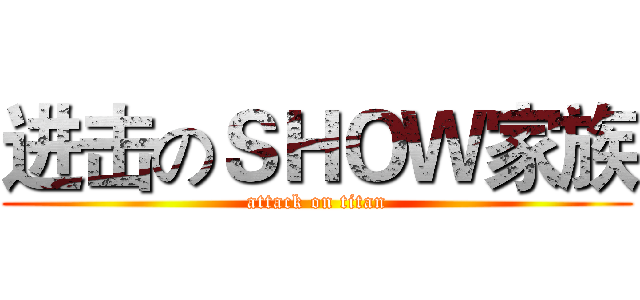 进击のＳＨＯＷ家族 (attack on titan)