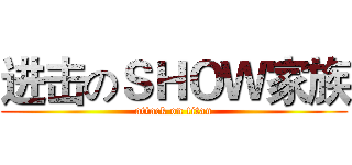 进击のＳＨＯＷ家族 (attack on titan)