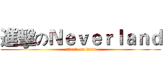 進擊のＮｅｖｅｒｌａｎｄ (attack on titan)