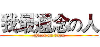 我最還念の人 (attack on titan)