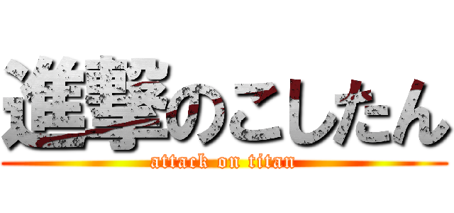 進撃のこしたん (attack on titan)