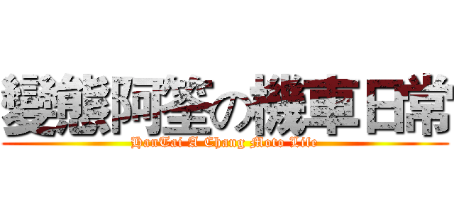 變態阿筌の機車日常 (HanTai A Chang Moto Life)