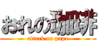 おれの珈琲 (attack on papa)