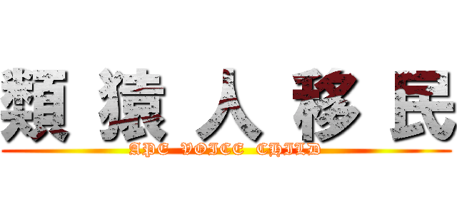 類 猿 人 移 民 (APE  VOICE  CHILD)