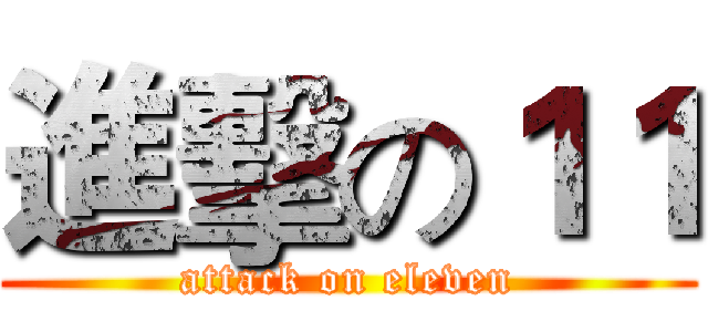 進擊の１１ (attack on eleven)