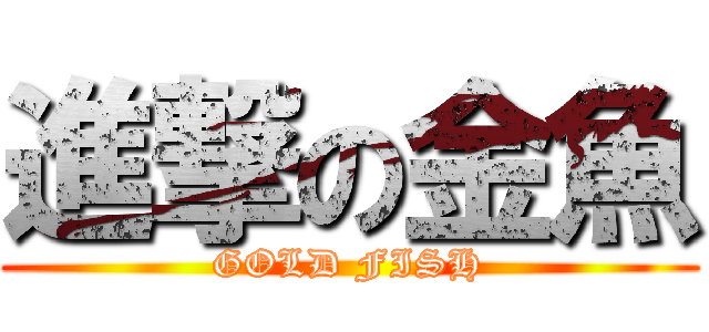 進撃の金魚 (GOLD FISH)