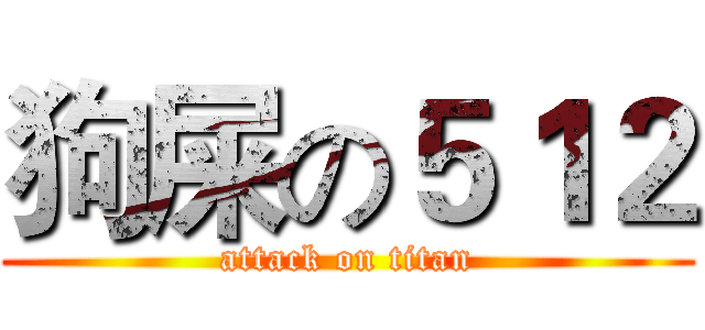 狗屎の５１２ (attack on titan)