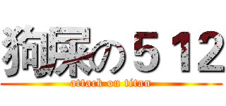 狗屎の５１２ (attack on titan)