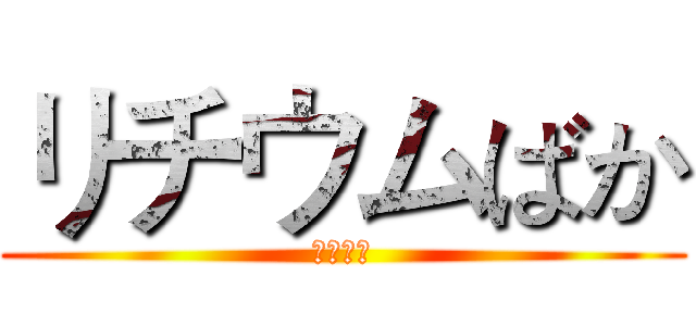 リチウムばか (リチウム)