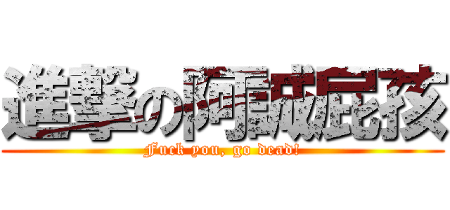 進撃の阿誠屁孩 (Fuck you, go dead!)