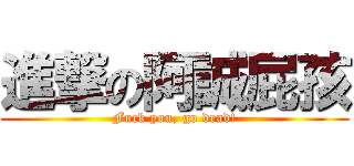 進撃の阿誠屁孩 (Fuck you, go dead!)