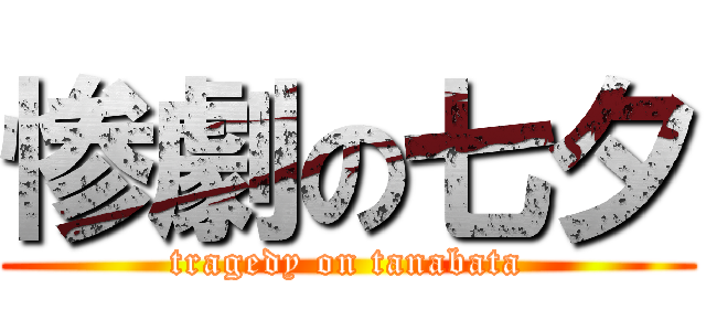 惨劇の七夕 (tragedy on tanabata)