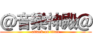 ＠音樂神殿＠ (attack on titan)