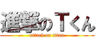 進撃のＴくん (attack on titan)