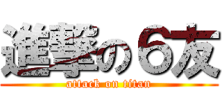 進撃の６友 (attack on titan)