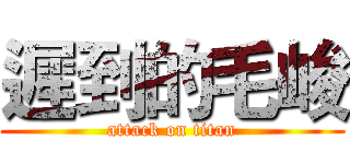 遲到的毛峻 (attack on titan)