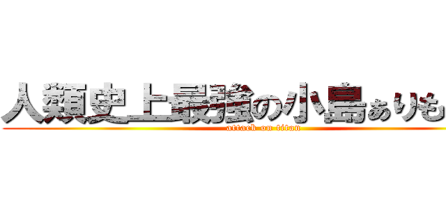 人類史上最強の小島ぁりもっこり (attack on titan)