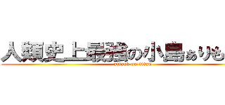 人類史上最強の小島ぁりもっこり (attack on titan)