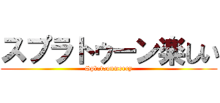 スプラトゥーン楽しい (Splatoonmerry)