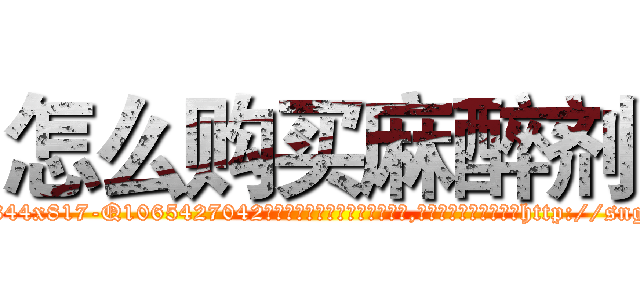 怎么购买麻醉剂 (怎么购买麻醉剂【电-151x68344x817-Q1065427042元吉药业】我们做的是长期生意,靠的是老客户长期支持http://sngk.net/HeDTH4

参考消息网我们做的是长期生意,靠的是老客户长期支持也许我们早该意识到，就连鲍勃·霍斯金斯（金球奖戏剧类电影男主角 
)