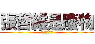 張哲維是廢物 (ㄏㄏㄏㄏㄏㄏㄏ)