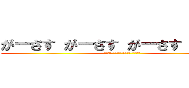 がーさす がーさす がーさす がーさす (がーさす がーさす がーさす がーさす)