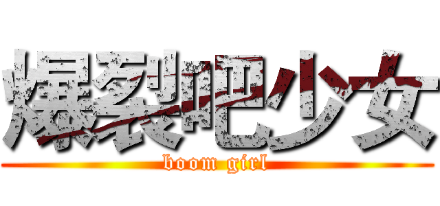 爆裂吧少女 (boom girl)