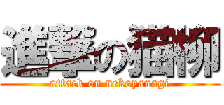 進撃の猫柳 (attack on nekoyanagi)