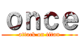 ｏｎｃｅ (attack on titan)