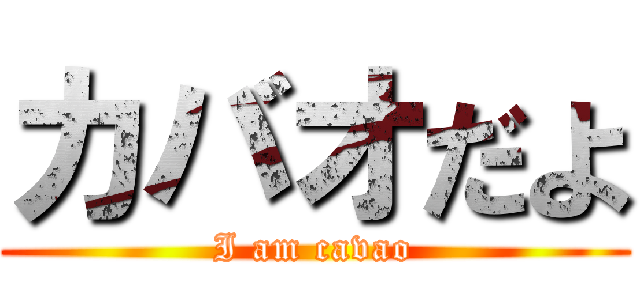 カバオだよ (I am cavao)
