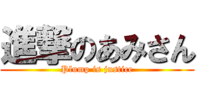 進撃のあみさん (Plump is justice)