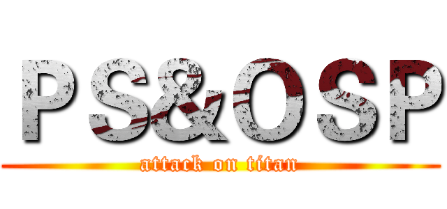 ＰＳ＆ＯＳＰ (attack on titan)