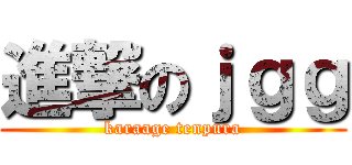 進撃のｊｇｇ (karaage tenpura)