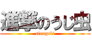 進撃のうじ虫 (sinngeki)