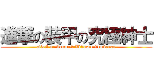 進撃の裝甲の究極紳士 (attack on Armored Ultimate Gentleman)