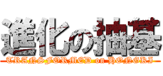 進化の抽基 (TRANSFORMED on HONGKI)