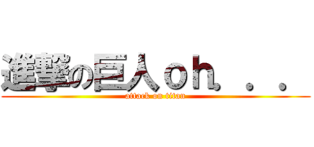 進撃の巨人ｏｈ．．． (attack on titan)