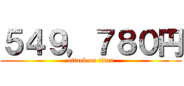 ５４９，７８０円 (attack on titan)