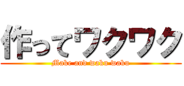 作ってワクワク (Make and waku waku)