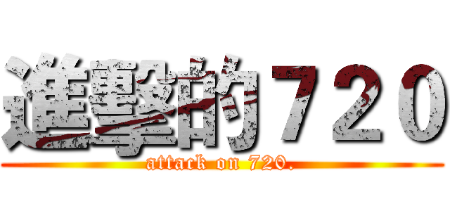 進擊的７２０ (attack on 720.)